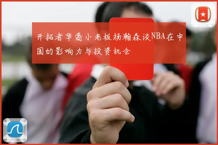 开拓者华裔小老板杨瀚森谈NBA在中国的影响力与投资机会