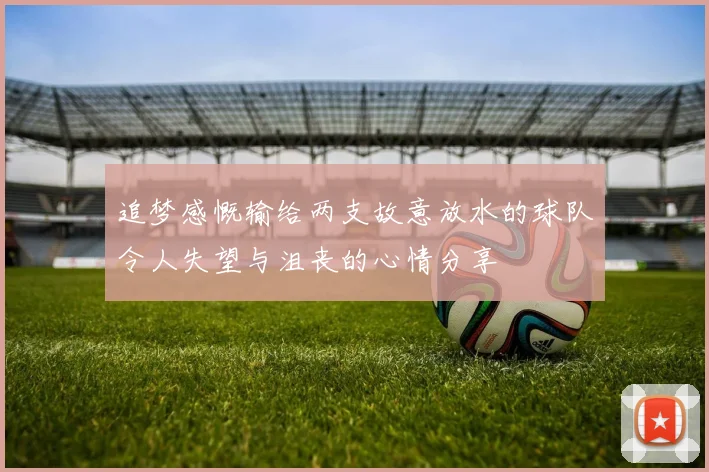 追梦感慨输给两支故意放水的球队令人失望与沮丧的心情分享