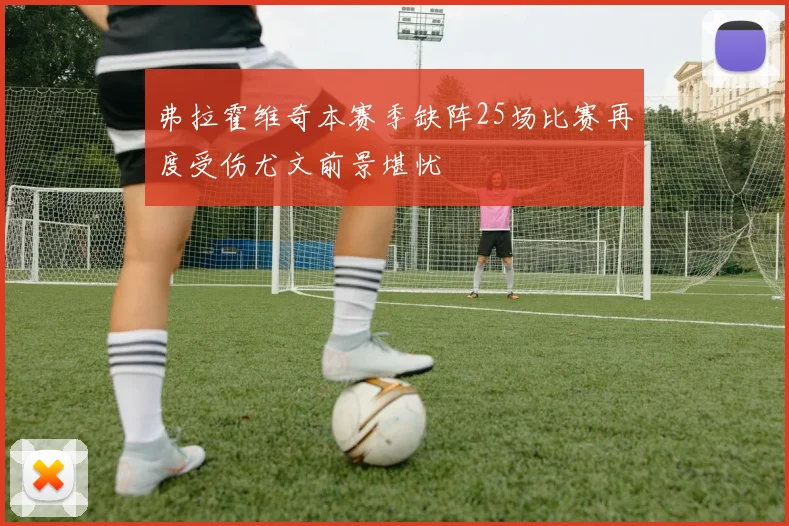 弗拉霍维奇本赛季缺阵25场比赛再度受伤尤文前景堪忧