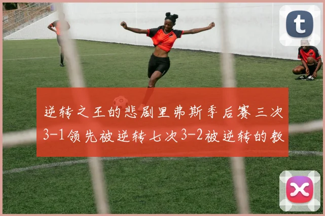 逆转之王的悲剧里弗斯季后赛三次3-1领先被逆转七次3-2被逆转的教训