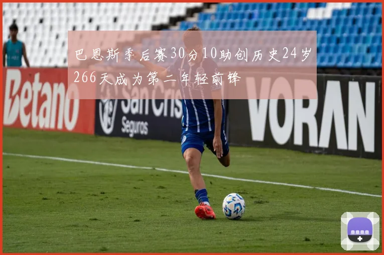巴恩斯季后赛30分10助创历史24岁266天成为第二年轻前锋