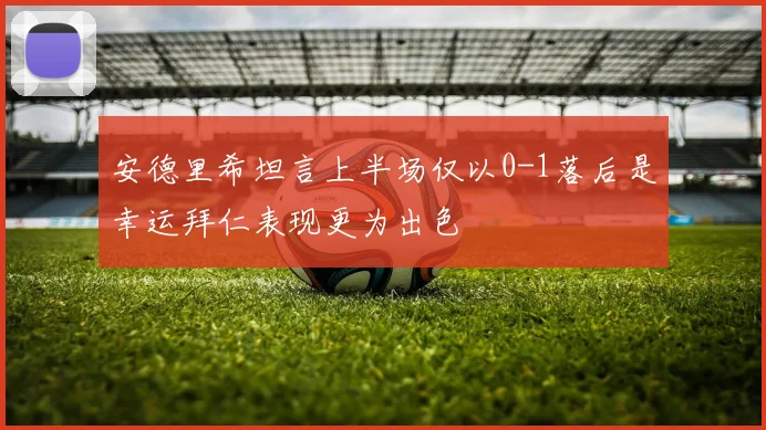 安德里希坦言上半场仅以0-1落后是幸运拜仁表现更为出色