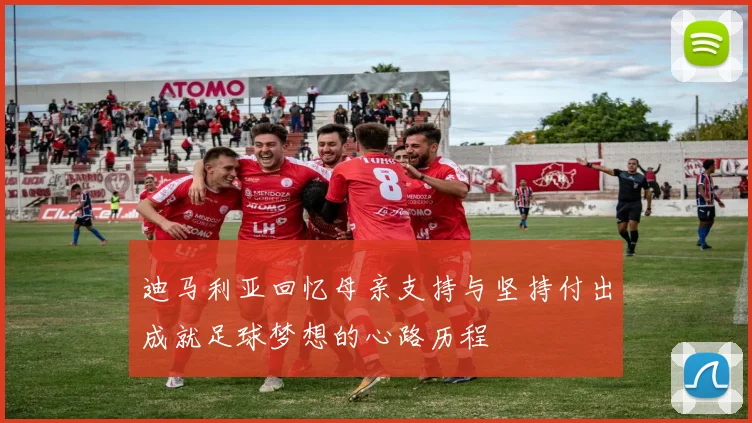 迪马利亚回忆母亲支持与坚持付出成就足球梦想的心路历程