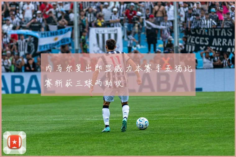 内马尔复出即显威力本赛季五场比赛斩获三球两助攻